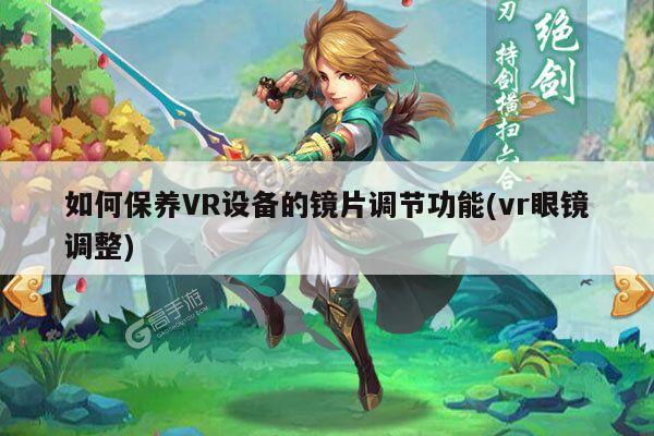 bsports官网-如何保养VR设备的镜片调节功能(vr眼镜调整)