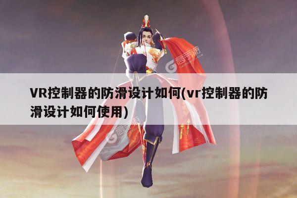 bsports官网|VR控制器的防滑设计如何(vr控制器的防滑设计如何使用)