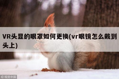 bsports官网：VR头显的眼罩如何更换(vr眼镜怎么戴到头上)