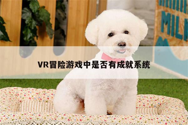 b体育官网|VR冒险游戏中是否有成就系统