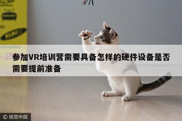 Bsport体育在线官网：参加VR培训营需要具备怎样的硬件设备是否需要提前准备